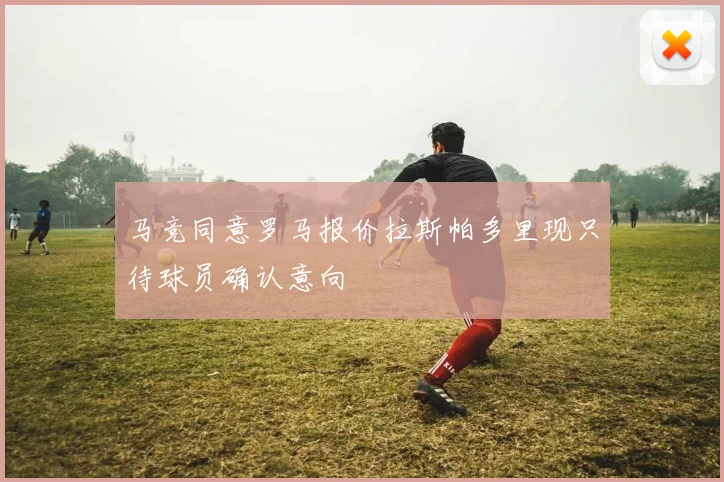 马竞同意罗马报价拉斯帕多里现只待球员确认意向