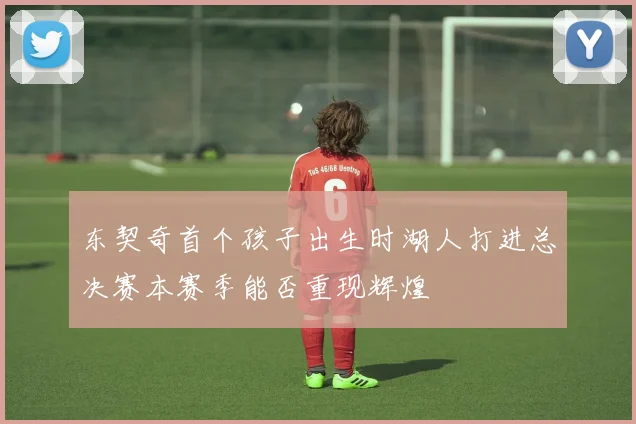 东契奇首个孩子出生时湖人打进总决赛本赛季能否重现辉煌