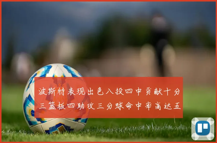 波斯特表现出色八投四中贡献十分三篮板四助攻三分球命中率高达五成