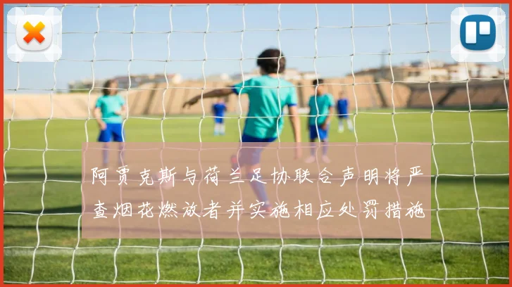阿贾克斯与荷兰足协联合声明将严查烟花燃放者并实施相应处罚措施