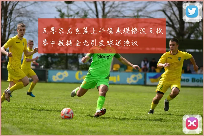 五零宏光克莱上半场表现惨淡五投零中数据全无引发球迷热议