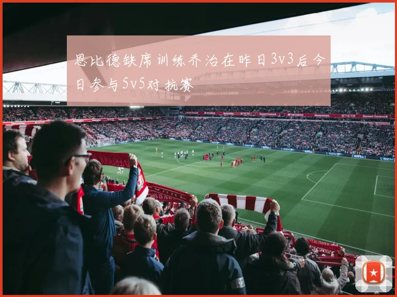 恩比德缺席训练乔治在昨日3v3后今日参与5v5对抗赛