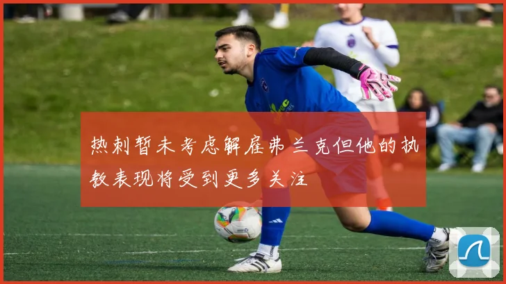 热刺暂未考虑解雇弗兰克但他的执教表现将受到更多关注