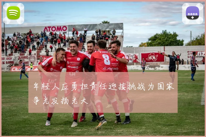 年轻人应勇担责任迎接挑战为国家争光发扬光大
