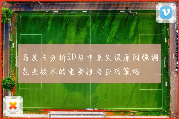 乌度卡分析KD与申京失误原因强调包夹战术的重要性与应对策略
