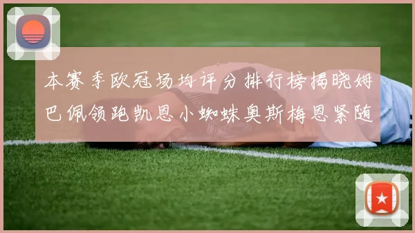 本赛季欧冠场均评分排行榜揭晓姆巴佩领跑凯恩小蜘蛛奥斯梅恩紧随其后