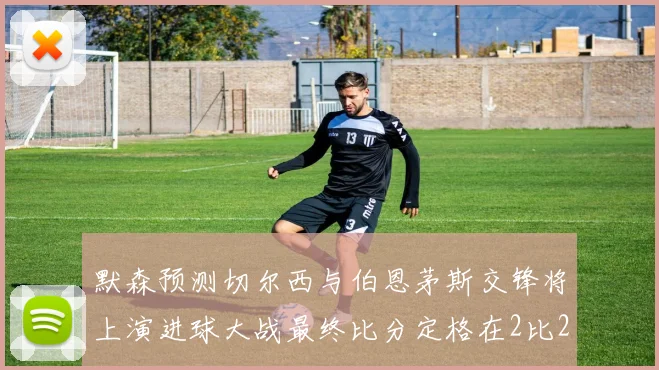 默森预测切尔西与伯恩茅斯交锋将上演进球大战最终比分定格在2比2