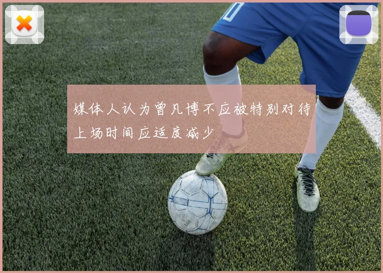 媒体人认为曾凡博不应被特别对待上场时间应适度减少