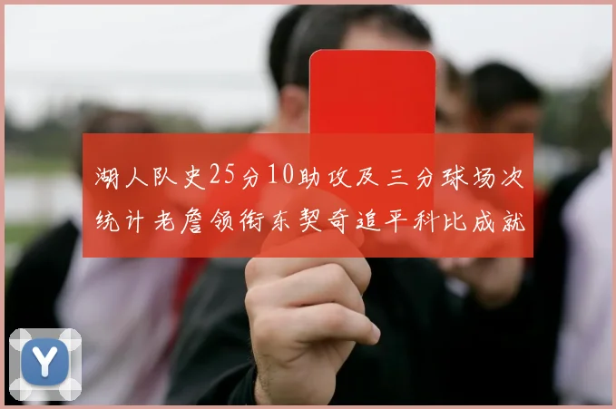 湖人队史25分10助攻及三分球场次统计老詹领衔东契奇追平科比成就