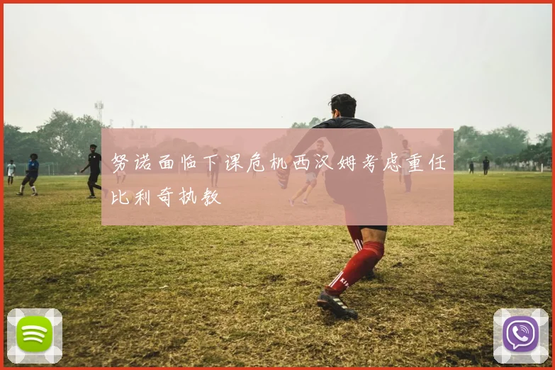 努诺面临下课危机西汉姆考虑重任比利奇执教