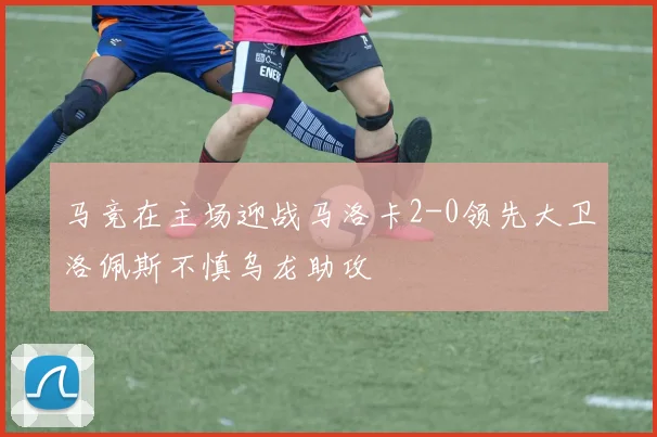 马竞在主场迎战马洛卡2-0领先大卫洛佩斯不慎乌龙助攻