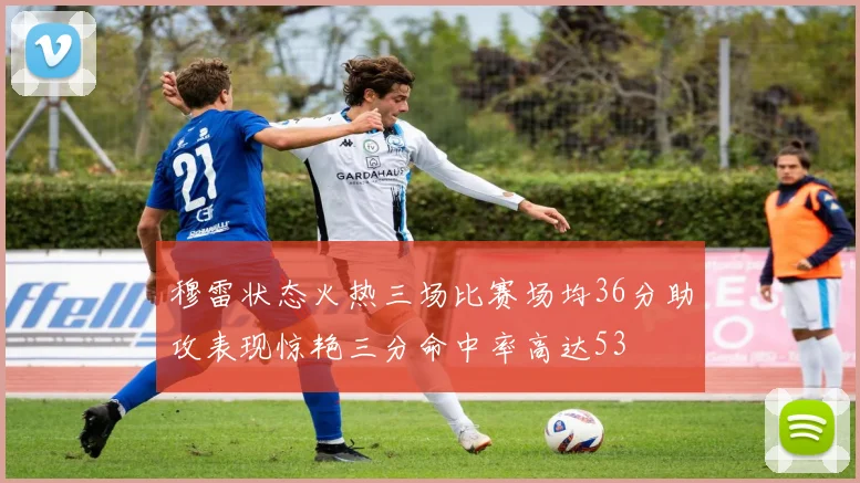 穆雷状态火热三场比赛场均36分助攻表现惊艳三分命中率高达53
