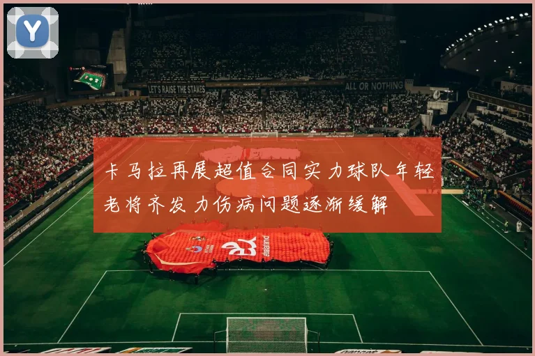 卡马拉再展超值合同实力球队年轻老将齐发力伤病问题逐渐缓解