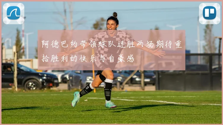 阿德巴约带领球队连胜两场期待重拾胜利的快乐与自豪感